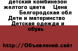 детский комбинезон желтого цвета. › Цена ­ 1 500 - Белгородская обл. Дети и материнство » Детская одежда и обувь   